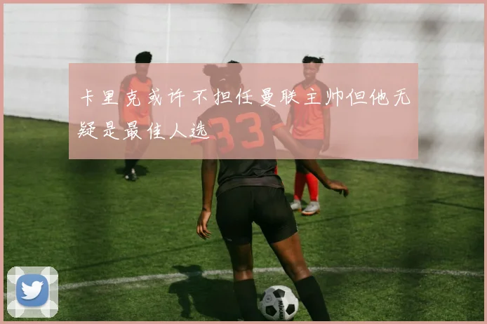 卡里克或许不担任曼联主帅但他无疑是最佳人选