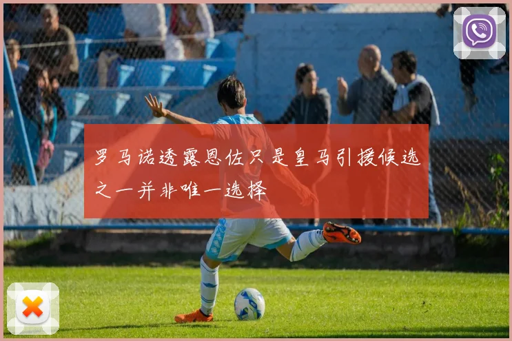 罗马诺透露恩佐只是皇马引援候选之一并非唯一选择