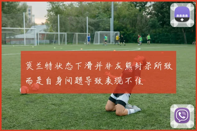 莫兰特状态下滑并非灰熊封杀所致而是自身问题导致表现不佳