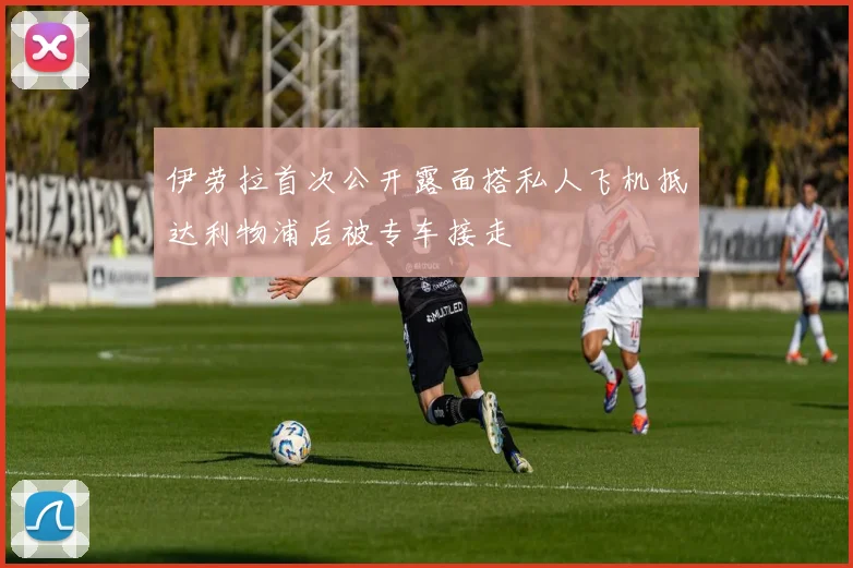 伊劳拉首次公开露面搭私人飞机抵达利物浦后被专车接走