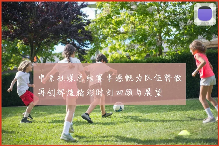 申京社媒总结赛季感慨为队伍骄傲再创辉煌精彩时刻回顾与展望