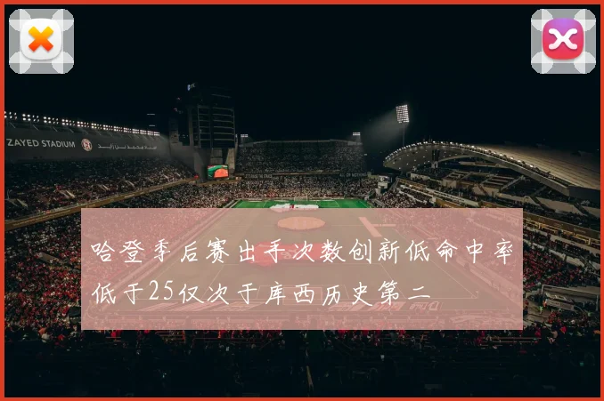 哈登季后赛出手次数创新低命中率低于25仅次于库西历史第二