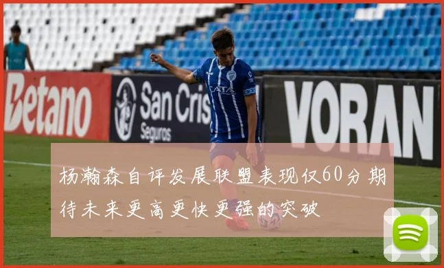 杨瀚森自评发展联盟表现仅60分期待未来更高更快更强的突破