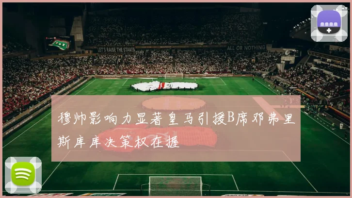 穆帅影响力显著皇马引援B席邓弗里斯库库决策权在握