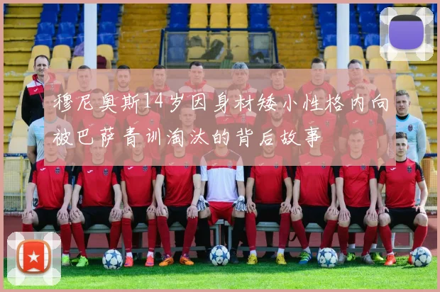 穆尼奥斯14岁因身材矮小性格内向被巴萨青训淘汰的背后故事