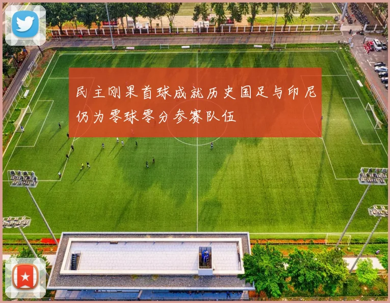 民主刚果首球成就历史国足与印尼仍为零球零分参赛队伍