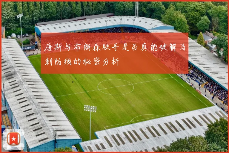 唐斯与布朗森联手是否真能破解马刺防线的秘密分析